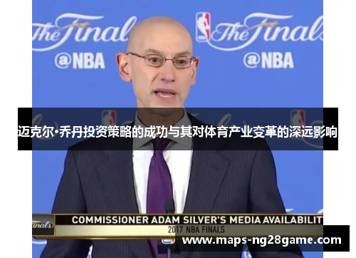 迈克尔·乔丹投资策略的成功与其对体育产业变革的深远影响 迈克尔·乔丹投资策略的成功与其对体育产业变革的深远影响