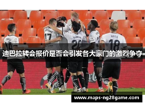 迪巴拉转会报价是否会引发各大豪门的激烈争夺