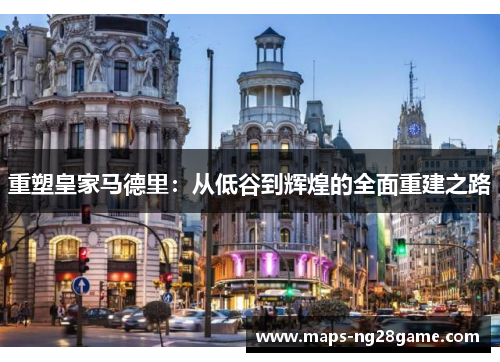 重塑皇家马德里:从低谷到辉煌的全面重建之路 重塑皇家马德里:从低谷到辉煌的全面重建之路