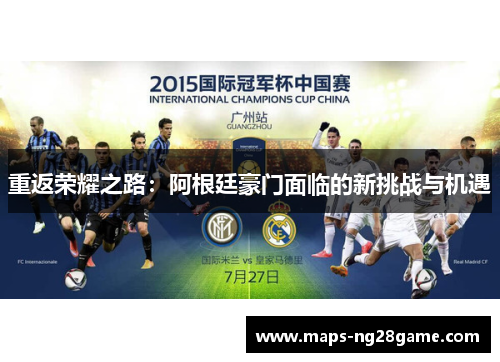 重返荣耀之路:阿根廷豪门面临的新挑战与机遇 重返荣耀之路:阿根廷豪门面临的新挑战与机遇