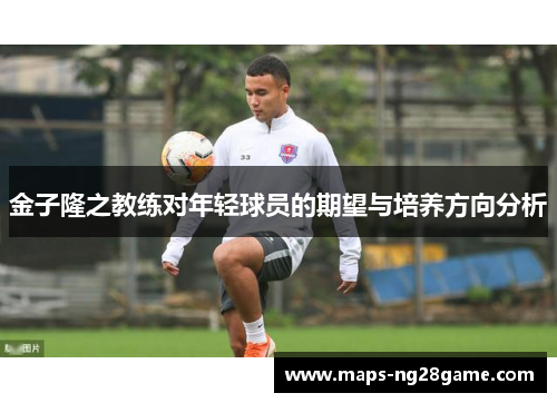 金子隆之教练对年轻球员的期望与培养方向分析 金子隆之教练对年轻球员的期望与培养方向分析