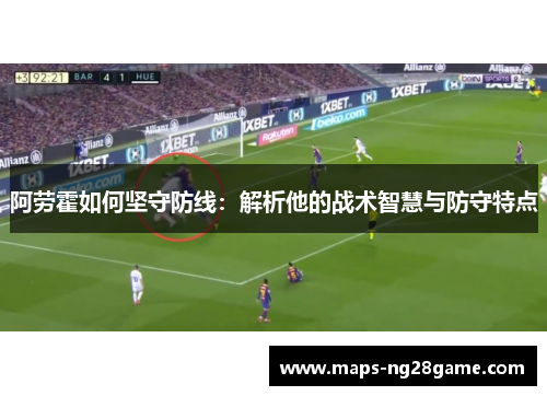 阿劳霍如何坚守防线：解析他的战术智慧与防守特点